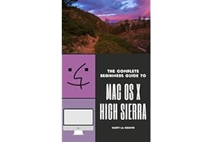 The Complete Beginners Guide to Mac OS: (For MacBook, MacBook Air, MacBook Pro, iMac, Mac Pro, and Mac Mini with OS X High Si