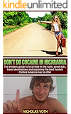 Don't do cocaine in Nicaragua: The insiders guide to local hole in the walls, great eats, travel destinations and exploring the best hostels Central America ... to offer (Traveling Central America Book 1)