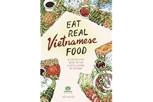 Eat Real Vietnamese Food: A Step by Step Guide to the Classic Cuisine of Vietnam