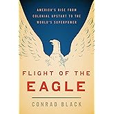 Flight of the Eagle: The Grand Strategies That Brought America from Colonial Dependence to World Leadership