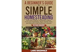 A Beginner's Guide to Simple Homesteading: Grow and Preserve Irresistible Organic Fruits and Vegetables, Raise Healthy Hens, 