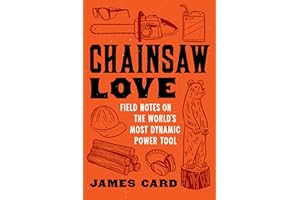 Chainsaw Love: Field Notes on the World's Most Dynamic Power Tool