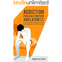 Addiction, Procrastination, and Laziness: A Proactive Guide to the Psychology of Motivation