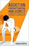 Addiction, Procrastination, and Laziness: A Proactive Guide to the Psychology of Motivation