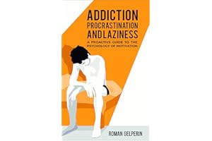Addiction, Procrastination, and Laziness: A Proactive Guide to the Psychology of Motivation