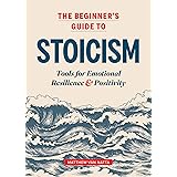 The Beginner's Guide to Stoicism: Tools for Emotional Resilience and Positivity