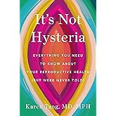 It's Not Hysteria: Everything You Need to Know About Your Reproductive Health (but Were Never Told)