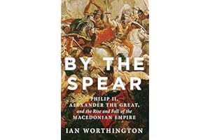 By the Spear: Philip II, Alexander the Great, and the Rise and Fall of the Macedonian Empire (Ancient Warfare and Civilization)