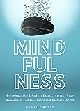 Mindfulness: Quiet Your Mind, Reduce Stress, Increase Your Awareness, And Find Peace In A Restless World