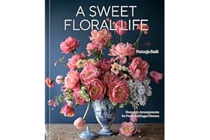 A Sweet Floral Life: Romantic Arrangements for Fresh and Sugar Flowers [A Floral Décor Book]