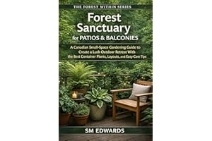 Forest Sanctuary on the Patio/Balcony: A Canadian Small-Space Gardening Guide to Create a Lush Outdoor Retreat With the Best 