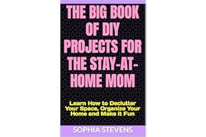 The Big Book of DIY Projects for the Stay-at-Home Mom: Learn How to Declutter Your Space, Organize Your Home and Make it Fun