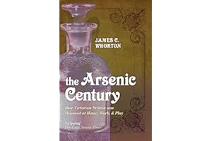 The Arsenic Century: How Victorian Britain was Poisoned at Home, Work, and Play