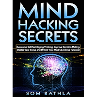 Mind Hacking Secrets: Overcome Self-Sabotaging Thinking, Improve Decision Making, Master Your Focus and Unlock Your Mind… book cover