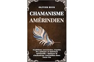 Chamanisme Amérindien: Traditions ancestrales, Esprits des animaux et Guérison spirituelle : Intégrer le Chamanisme Amérindie