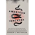 American Idolatry: How Christian Nationalism Betrays the Gospel and Threatens the Church