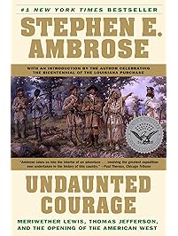 Undaunted Courage: Meriwether Lewis, Thomas Jefferson and the Opening of the American West: Meriwether Lewis Thomas Jefferson and the Opening