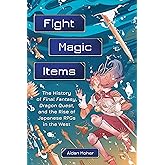 Fight, Magic, Items: The History of Final Fantasy, Dragon Quest, and the Rise of Japanese RPGs in the West