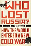 Who Lost Russia?: How the World Entered a New Cold War