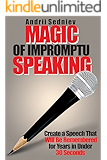 Magic of Impromptu Speaking: Create a Speech That Will Be Remembered for Years in Under 30 Seconds