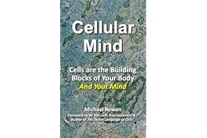 Cellular Mind: Cells are the Building Blocks of Your Body and Your Mind