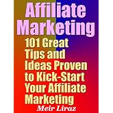 Affiliate Marketing: 101 Great Tips and Ideas Proven to Kick-Start Your Affiliate Marketing