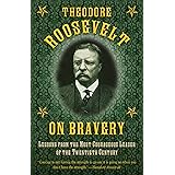 Theodore Roosevelt on Bravery: Lessons from the Most Courageous Leader of the Twentieth Century