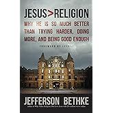 Jesus > Religion: Why He Is So Much Better Than Trying Harder, Doing More, and Being Good Enough