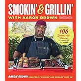 Smokin' and Grillin' with Aaron Brown: More Than 100 Spectacular Recipes for Cooking Outdoors