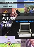 The Future Was Here: The Commodore Amiga (Platform Studies)