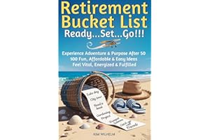 Retirement Bucket List ~ Ready...Set...Go!!!: Experience Adventure & Purpose After 50, 100 Fun, Affordable & Easy Ideas, Feel
