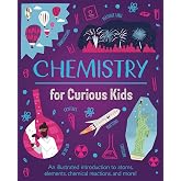 Chemistry for Curious Kids: An Illustrated Introduction to Atoms, Elements, Chemical Reactions, and More!