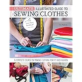 Ultimate Illustrated Guide to Sewing Clothes: A Complete Course on Making Clothing for Fit and Fashion (Landauer) Installing Zippers, Using Notions, Slopers, Patterns, Tailoring, Alterations, and More