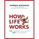 How Life Works: Why Happy People are More Successful. How You Can Be Like Them!