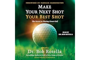 Make Your Next Shot Your Best Shot: The Secret to Playing Great Golf