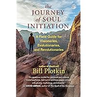 The Journey of Soul Initiation: A Field Guide for Visionaries, Evolutionaries, and Revolutionaries