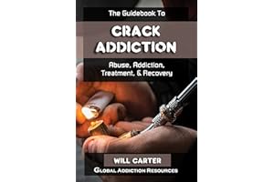 The Guidebook to Crack Cocaine Addiction: Understanding Crack Abuse, Getting Crack Addiction Treatment, & Crack Rehab Recover