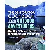 The Dehydrator Cookbook for Outdoor Adventurers: Healthy, Delicious Recipes for Backpacking and Beyond