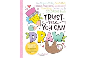 Trust Me, You Can Draw: The Super-Cute, Can't-Fail, Totally Awesome, Best-Ever Doodling, Lettering & Coloring Book