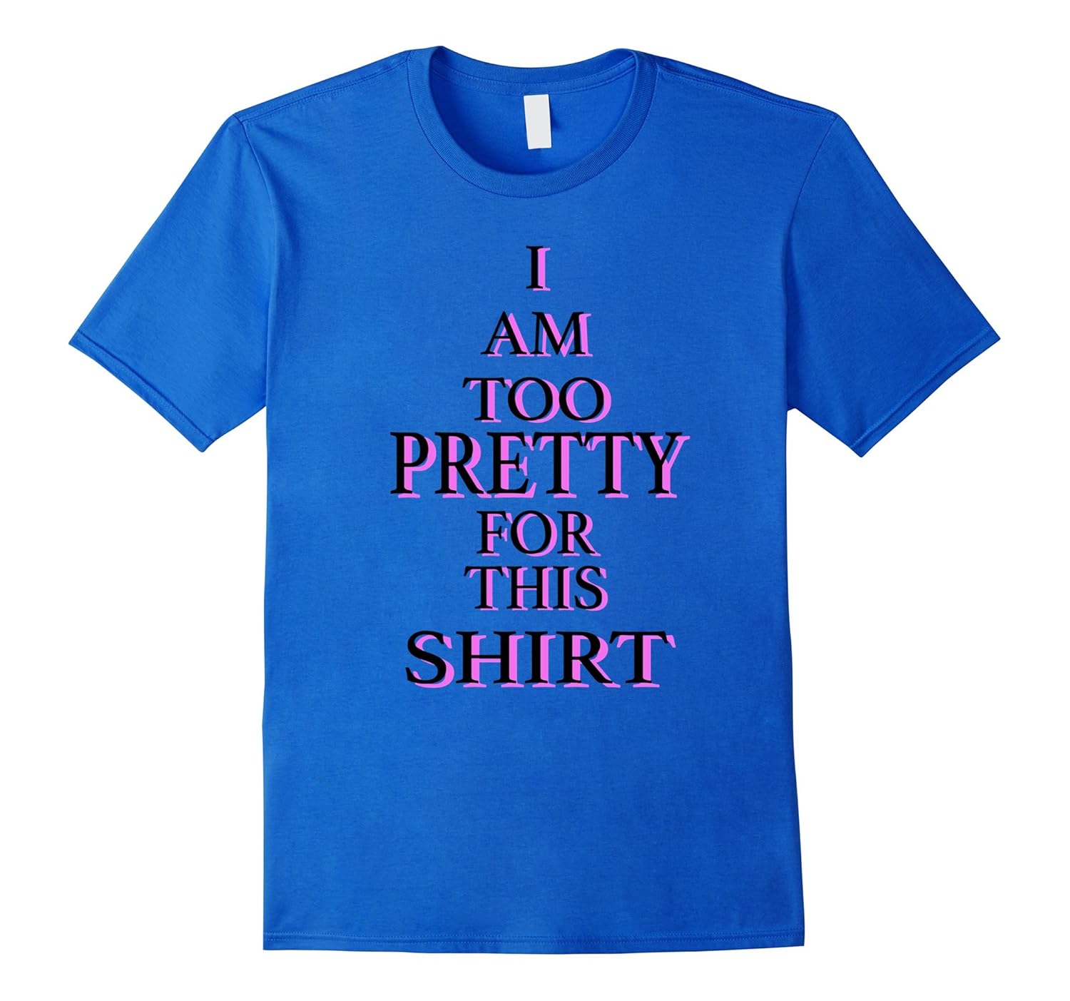 I am too pretty for this shirt-ANZ