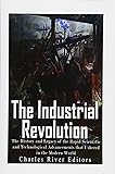 The Industrial Revolution: The History and Legacy of the Rapid Scientific and Technological Advancements that Ushered in the Modern World