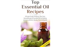 Top Essential Oil Recipes 2nd Edition: A Recipe Guide Of Natural, Non-Toxic Aromatherapy & Essential Oils for Healing Common 