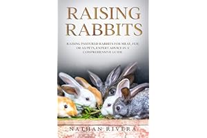 Raising Rabbits: Raising Pastured Rabbits for Meat, Fur or as Pets, Expert Advice in a Comprehensive Guide