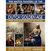 The Master Painters of the Dutch Golden Age: Their Lives and Works in 500 Images: Their Lives and Works in 500 Images (Great Artists)