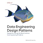 Data Engineering Design Patterns: Recipes for Solving the Most Common Data Engineering Problems