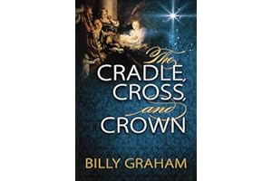 The Cradle, Cross, and Crown: Rediscover the True Christmas Story (Devotional Meditations and Bible Verses to Prepare Your He