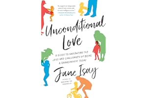 Unconditional Love: A Guide to Navigating the Joys and Challenges of Being a Grandparent Today – A Relationships Expert on Multigenerational Family Psychology, Healing, and Trust