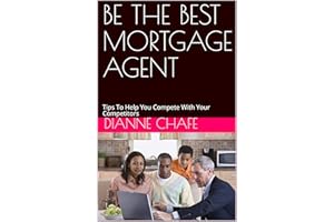 BE THE BEST MORTGAGE AGENT: Tips To Help You Compete With Your Competitors