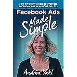 Facebook Ads Made Simple: How to Create High-Converting Facebook Ads in an Hour or Less