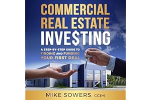 Commercial Real Estate Investing: A Step-by-Step Guide to Finding and Funding Your First Deal